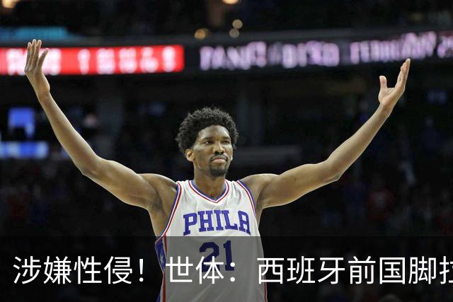 涉嫌性侵！世体：西班牙前国脚拉法·米尔预计至少被禁赛两年